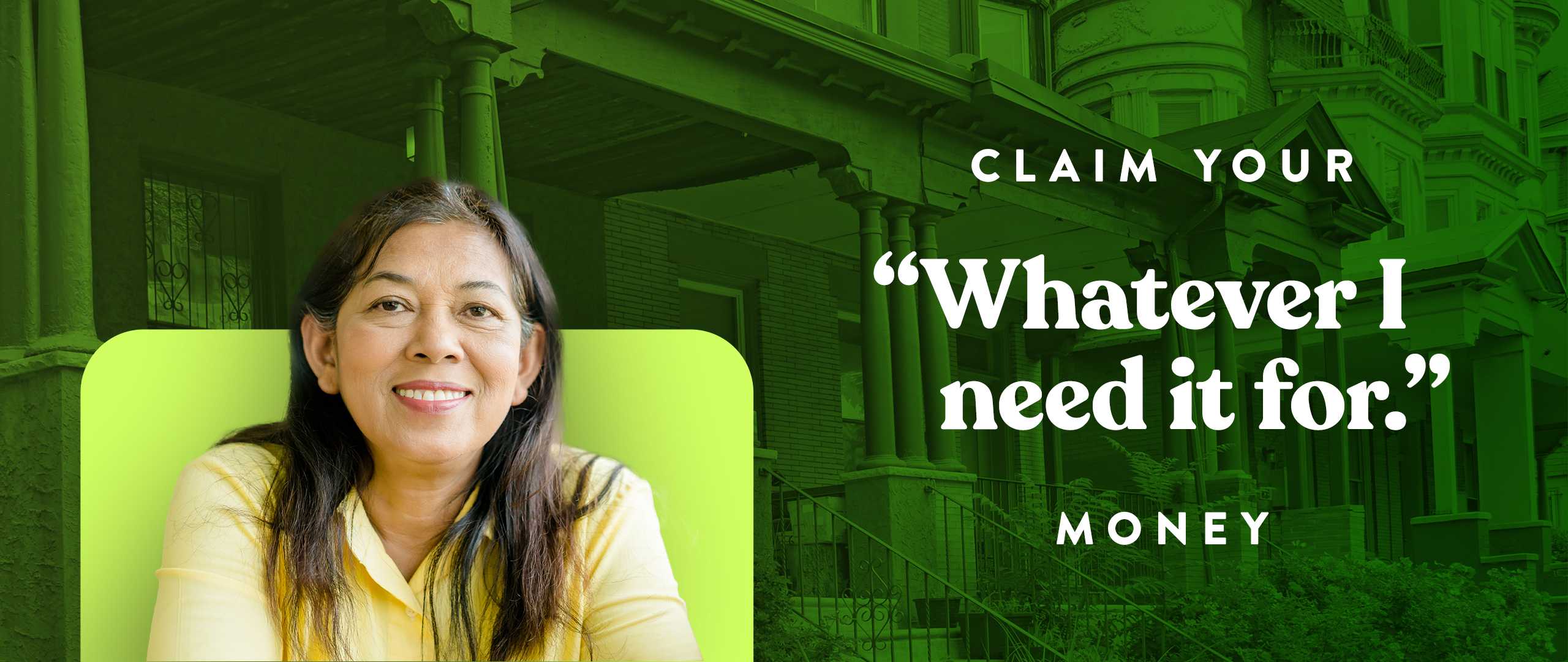 Portrait of a smiling person in front of row houses with the text “Claim your ‘Whatever I need it for’ money.”